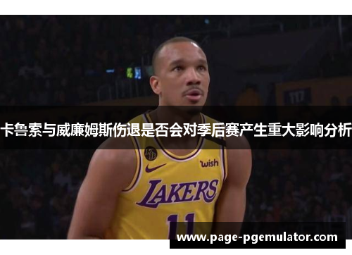 卡鲁索与威廉姆斯伤退是否会对季后赛产生重大影响分析 卡鲁索与威廉姆斯伤退是否会对季后赛产生重大影响分析