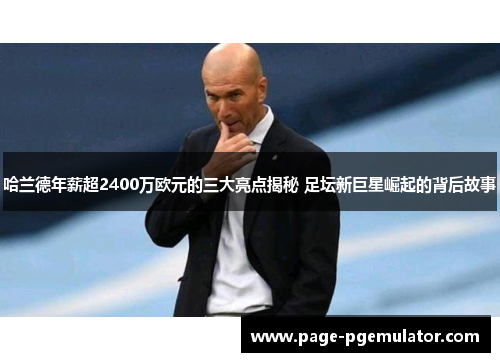 哈兰德年薪超2400万欧元的三大亮点揭秘 足坛新巨星崛起的背后故事 哈兰德年薪超2400万欧元的三大亮点揭秘 足坛新巨星崛起的背后故事
