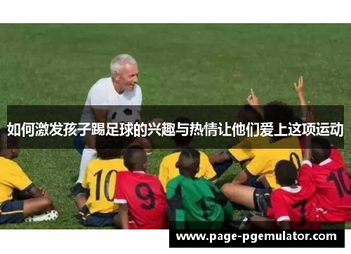 如何激发孩子踢足球的兴趣与热情让他们爱上这项运动 如何激发孩子踢足球的兴趣与热情让他们爱上这项运动