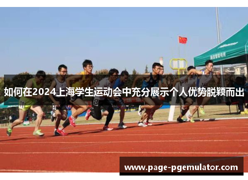 如何在2024上海学生运动会中充分展示个人优势脱颖而出 如何在2024上海学生运动会中充分展示个人优势脱颖而出