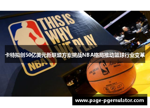 卡特拟创50亿美元新联盟方案挑战NBA格局推动篮球行业变革 卡特拟创50亿美元新联盟方案挑战NBA格局推动篮球行业变革