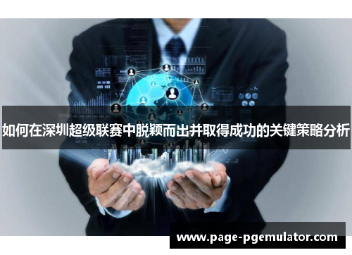如何在深圳超级联赛中脱颖而出并取得成功的关键策略分析 如何在深圳超级联赛中脱颖而出并取得成功的关键策略分析
