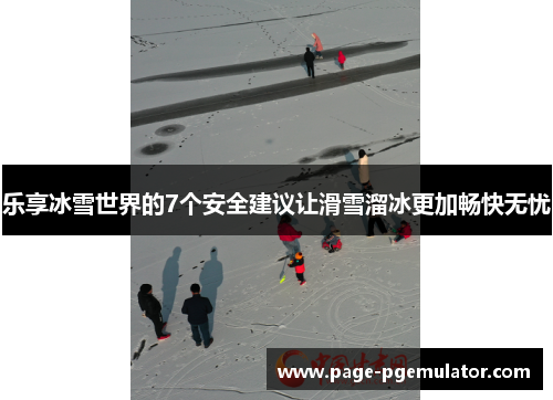 乐享冰雪世界的7个安全建议让滑雪溜冰更加畅快无忧 乐享冰雪世界的7个安全建议让滑雪溜冰更加畅快无忧