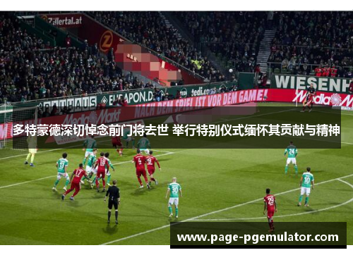 多特蒙德深切悼念前门将去世 举行特别仪式缅怀其贡献与精神 多特蒙德深切悼念前门将去世 举行特别仪式缅怀其贡献与精神