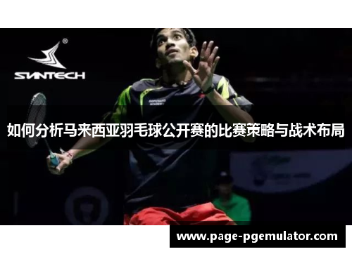 如何分析马来西亚羽毛球公开赛的比赛策略与战术布局 如何分析马来西亚羽毛球公开赛的比赛策略与战术布局