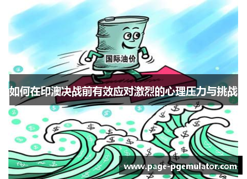 如何在印澳决战前有效应对激烈的心理压力与挑战 如何在印澳决战前有效应对激烈的心理压力与挑战