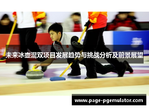 未来冰壶混双项目发展趋势与挑战分析及前景展望 未来冰壶混双项目发展趋势与挑战分析及前景展望