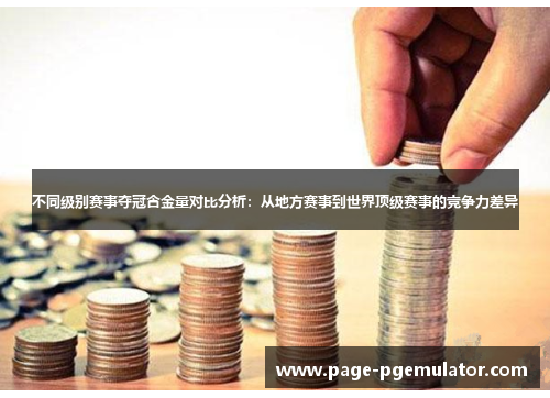 不同级别赛事夺冠含金量对比分析:从地方赛事到世界顶级赛事的竞争力差异 不同级别赛事夺冠含金量对比分析:从地方赛事到世界顶级赛事的竞争力差异