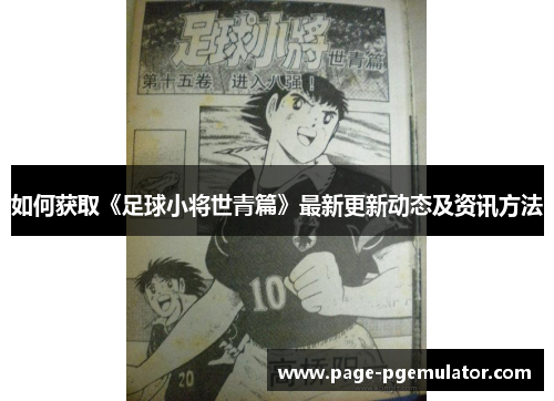 如何获取《足球小将世青篇》最新更新动态及资讯方法 如何获取《足球小将世青篇》最新更新动态及资讯方法