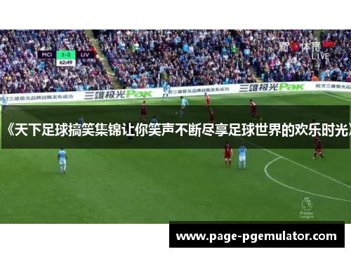 《天下足球搞笑集锦让你笑声不断尽享足球世界的欢乐时光》 《天下足球搞笑集锦让你笑声不断尽享足球世界的欢乐时光》