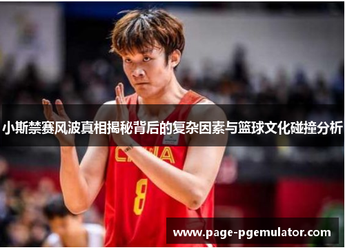 小斯禁赛风波真相揭秘背后的复杂因素与篮球文化碰撞分析 小斯禁赛风波真相揭秘背后的复杂因素与篮球文化碰撞分析