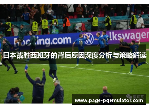 日本战胜西班牙的背后原因深度分析与策略解读 日本战胜西班牙的背后原因深度分析与策略解读