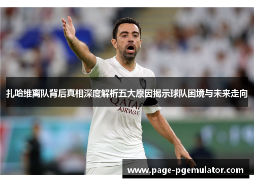 扎哈维离队背后真相深度解析五大原因揭示球队困境与未来走向