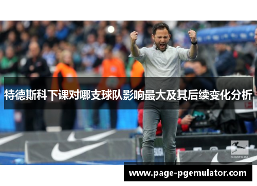 特德斯科下课对哪支球队影响最大及其后续变化分析 特德斯科下课对哪支球队影响最大及其后续变化分析