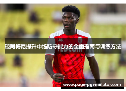 琼阿梅尼提升中场防守能力的全面指南与训练方法