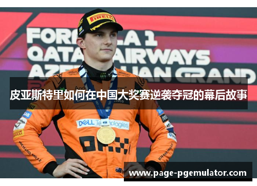 皮亚斯特里如何在中国大奖赛逆袭夺冠的幕后故事