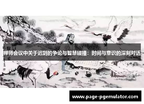 禅师会议中关于迟到的争论与智慧碰撞：时间与意识的深刻对话