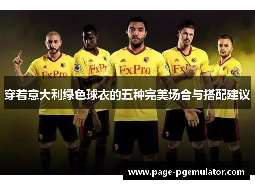 穿着意大利绿色球衣的五种完美场合与搭配建议