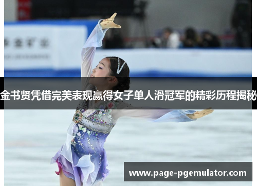 金书贤凭借完美表现赢得女子单人滑冠军的精彩历程揭秘