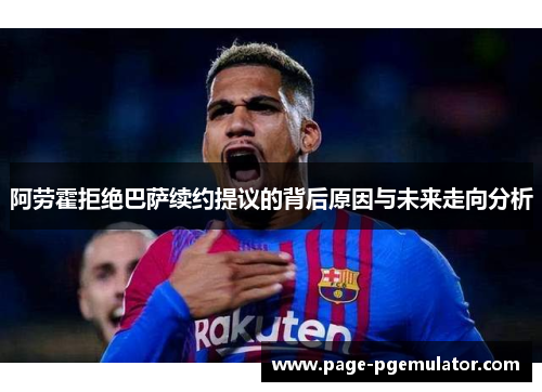 阿劳霍拒绝巴萨续约提议的背后原因与未来走向分析 阿劳霍拒绝巴萨续约提议的背后原因与未来走向分析