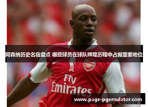阿森纳历史名宿盘点 哪些球员在球队辉煌历程中占据重要地位 阿森纳历史名宿盘点 哪些球员在球队辉煌历程中占据重要地位