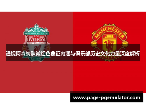透视阿森纳队徽红色象征内涵与俱乐部历史文化力量深度解析