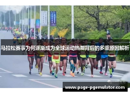马拉松赛事为何逐渐成为全球运动热潮背后的多重原因解析