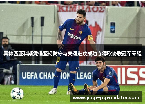 奥林匹亚科斯凭借坚韧防守与关键进攻成功夺得欧协联冠军荣耀