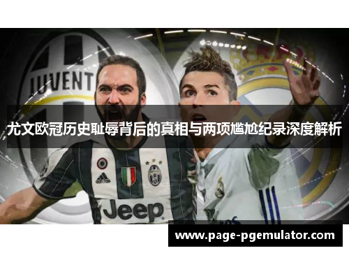 尤文欧冠历史耻辱背后的真相与两项尴尬纪录深度解析 尤文欧冠历史耻辱背后的真相与两项尴尬纪录深度解析