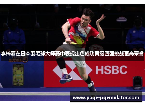 李梓嘉在日本羽毛球大师赛中表现出色成功晋级四强挑战更高荣誉