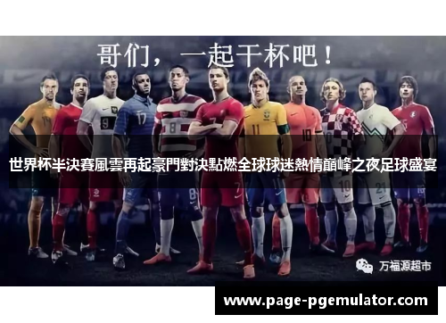 世界杯半決賽風雲再起豪門對決點燃全球球迷熱情巔峰之夜足球盛宴 世界杯半決賽風雲再起豪門對決點燃全球球迷熱情巔峰之夜足球盛宴