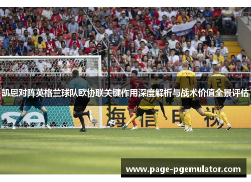凯恩对阵英格兰球队欧协联关键作用深度解析与战术价值全景评估 凯恩对阵英格兰球队欧协联关键作用深度解析与战术价值全景评估