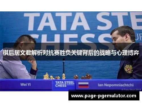 棋后居文君解析对抗赛胜负关键背后的战略与心理博弈