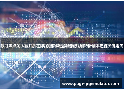 欧冠焦点淘汰赛开战在即终极阶段走势暗藏戏剧转折剧本追踪关键走向 欧冠焦点淘汰赛开战在即终极阶段走势暗藏戏剧转折剧本追踪关键走向