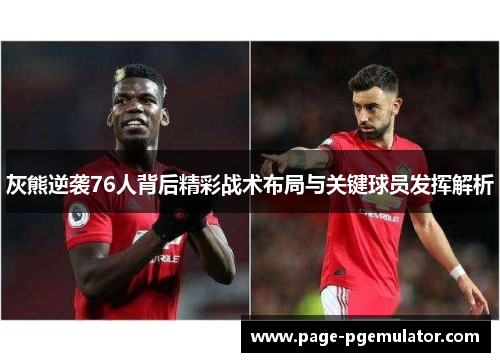 灰熊逆袭76人背后精彩战术布局与关键球员发挥解析 灰熊逆袭76人背后精彩战术布局与关键球员发挥解析