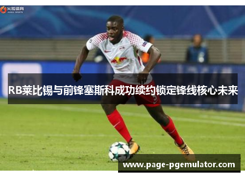 RB莱比锡与前锋塞斯科成功续约锁定锋线核心未来 RB莱比锡与前锋塞斯科成功续约锁定锋线核心未来