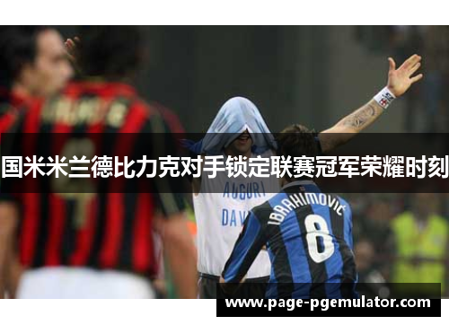 国米米兰德比力克对手锁定联赛冠军荣耀时刻