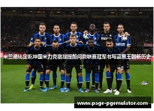 米兰德比定乾坤国米力克宿敌提前问鼎联赛冠军书写蓝黑王朝新历史