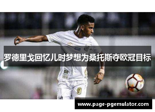 罗德里戈回忆儿时梦想为桑托斯夺欧冠目标
