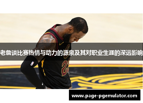 老詹谈比赛热情与动力的源泉及其对职业生涯的深远影响
