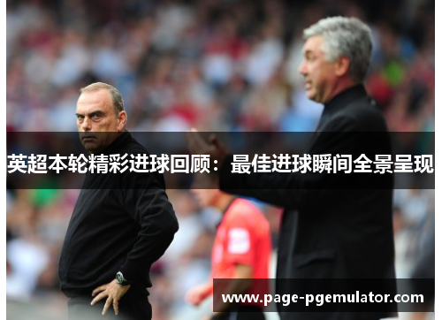 英超本轮精彩进球回顾：最佳进球瞬间全景呈现