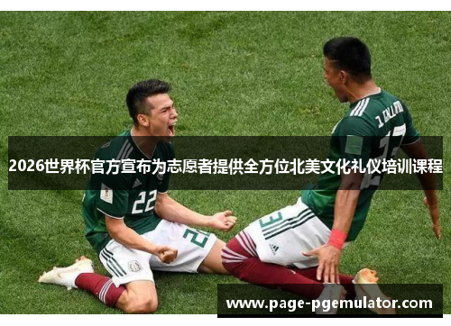 2026世界杯官方宣布为志愿者提供全方位北美文化礼仪培训课程 2026世界杯官方宣布为志愿者提供全方位北美文化礼仪培训课程